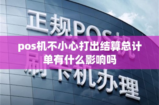 pos机不小心打出结算总计单有什么影响吗