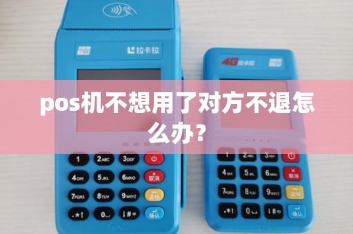 pos机不想用了对方不退怎么办？