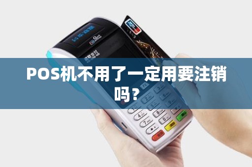 POS机不用了一定用要注销吗？