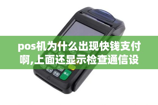 pos机为什么出现快钱支付啊,上面还显示检查通信设备2209