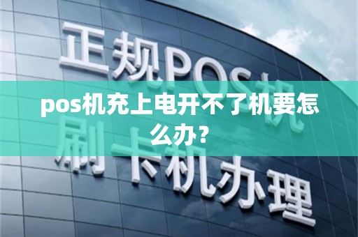 pos机充上电开不了机要怎么办？