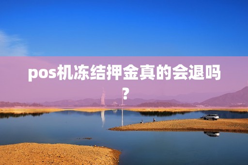 pos机冻结押金真的会退吗？