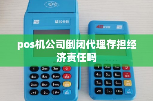 pos机公司倒闭代理存担经济责任吗