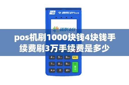 pos机刷1000块钱4块钱手续费刷3万手续费是多少