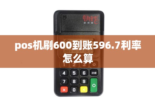 pos机刷600到账596.7利率怎么算