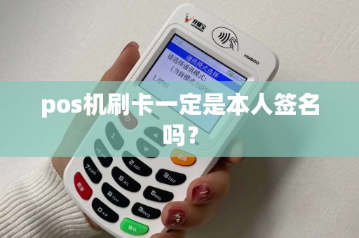 pos机刷卡一定是本人签名吗？