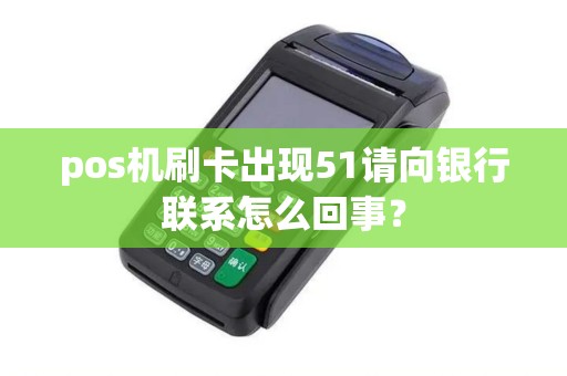 pos机刷卡出现51请向银行联系怎么回事？