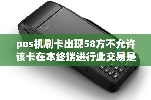 pos机刷卡出现58方不允许该卡在本终端进行此交易是甚么缘由？
