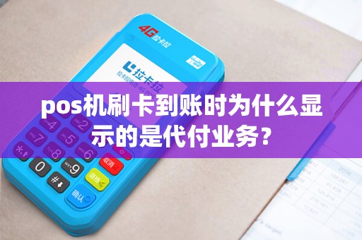 pos机刷卡到账时为什么显示的是代付业务？