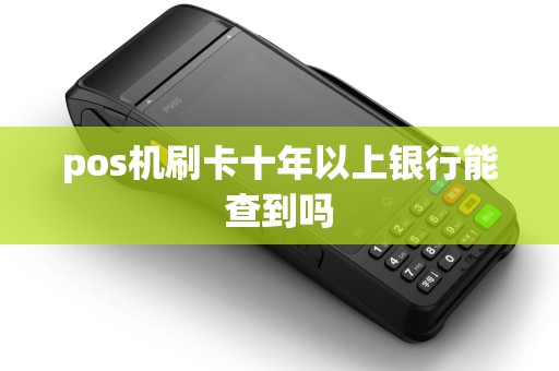 pos机刷卡十年以上银行能查到吗