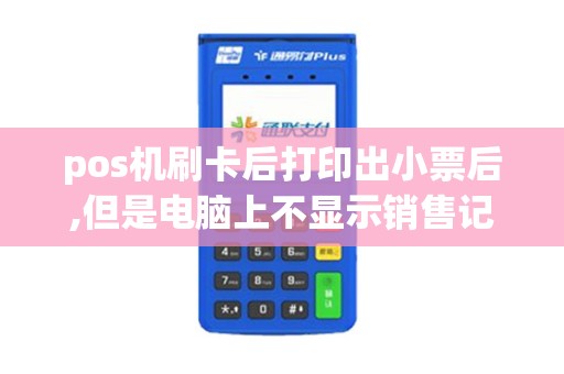 pos机刷卡后打印出小票后,但是电脑上不显示销售记录这一单,怎么办