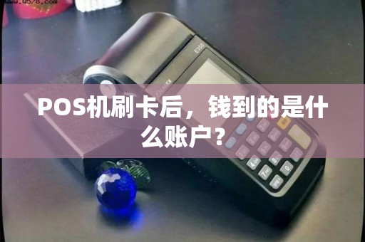 POS机刷卡后，钱到的是什么账户？
