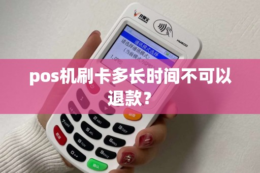 pos机刷卡多长时间不可以退款？