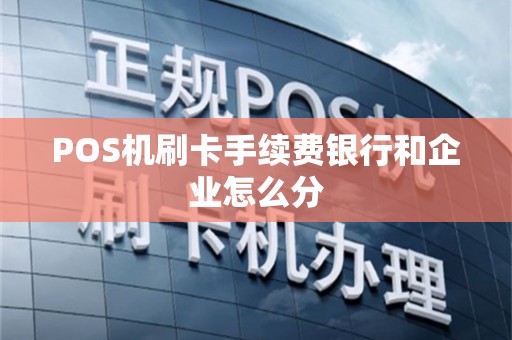 POS机刷卡手续费银行和企业怎么分
