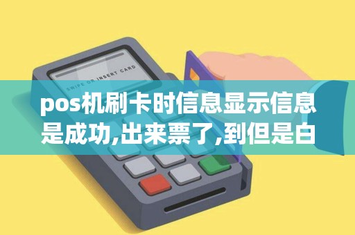 pos机刷卡时信息显示信息是成功,出来票了,到但是白纸问...