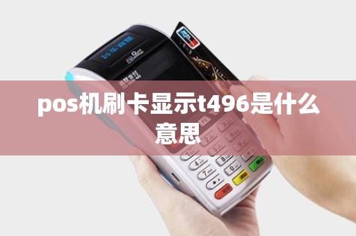 pos机刷卡显示t496是什么意思