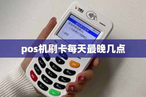 pos机刷卡每天最晚几点