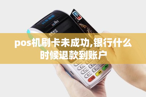 pos机刷卡未成功,银行什么时候退款到账户