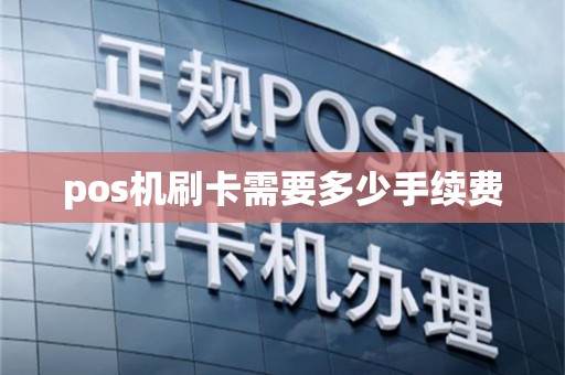 pos机刷卡需要多少手续费