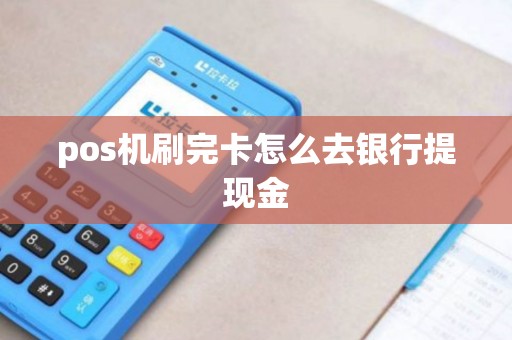 pos机刷完卡怎么去银行提现金