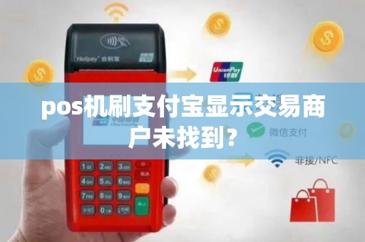 pos机刷支付宝显示交易商户未找到？