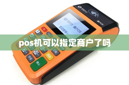 pos机可以指定商户了吗