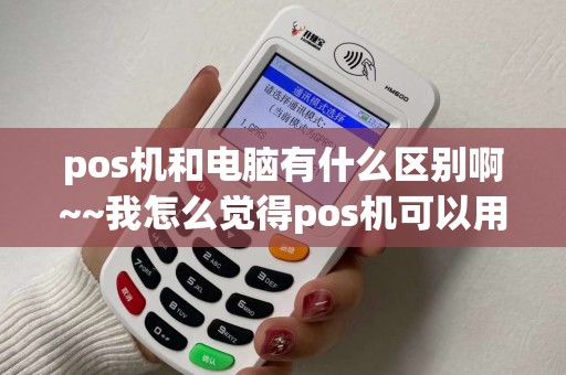 pos机和电脑有什么区别啊~~我怎么觉得pos机可以用一体电脑代替