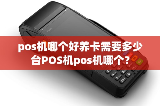 pos机哪个好养卡需要多少台POS机pos机哪个？