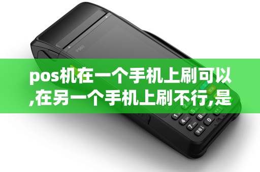 pos机在一个手机上刷可以,在另一个手机上刷不行,是怎么回事