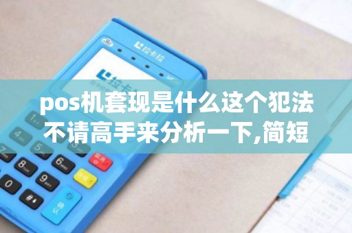 pos机套现是什么这个犯法不请高手来分析一下,简短一点.