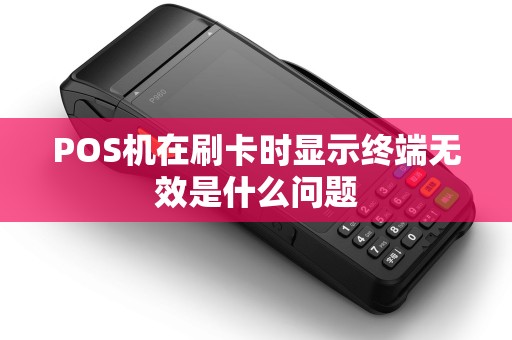POS机在刷卡时显示终端无效是什么问题