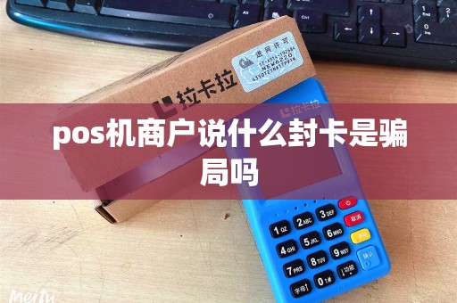 pos机商户说什么封卡是骗局吗