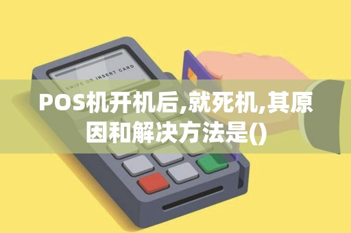 POS机开机后,就死机,其原因和解决方法是()