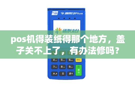 pos机得装纸得那个地方，盖子关不上了，有办法修吗？