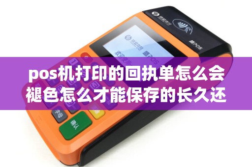 pos机打印的回执单怎么会褪色怎么才能保存的长久还有...