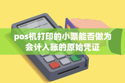 pos机打印的小票能否做为会计入账的原始凭证