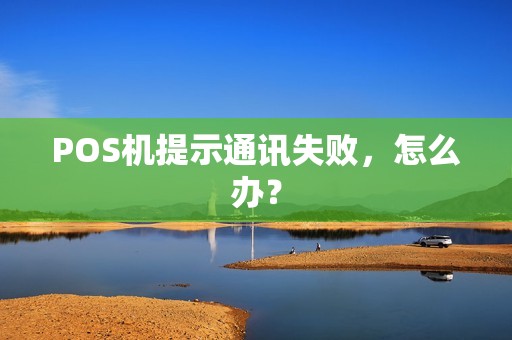 POS机提示通讯失败，怎么办？