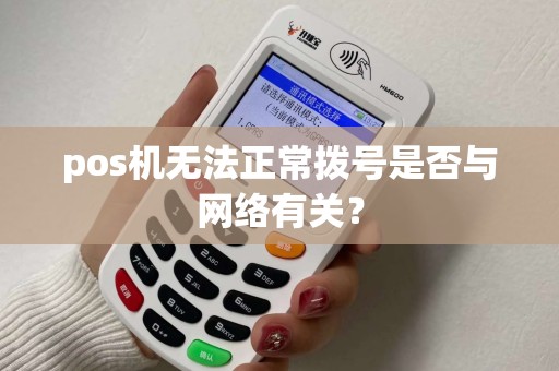 pos机无法正常拨号是否与网络有关？