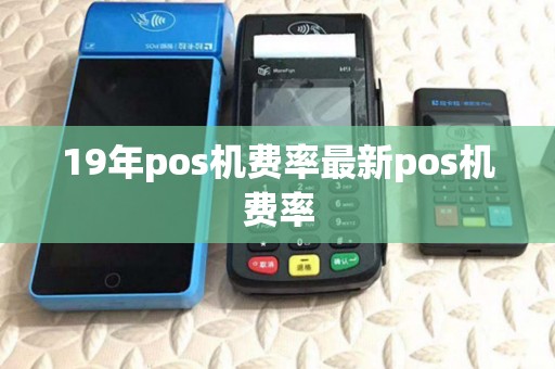 19年pos机费率最新pos机费率