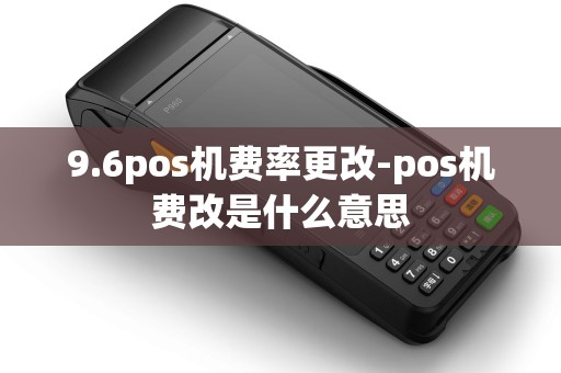 9.6pos机费率更改-pos机费改是什么意思