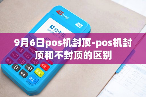 9月6日pos机封顶-pos机封顶和不封顶的区别