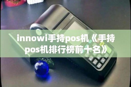 innowi手持pos机《手持pos机排行榜前十名》