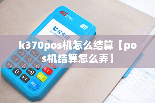k370pos机怎么结算【pos机结算怎么弄】
