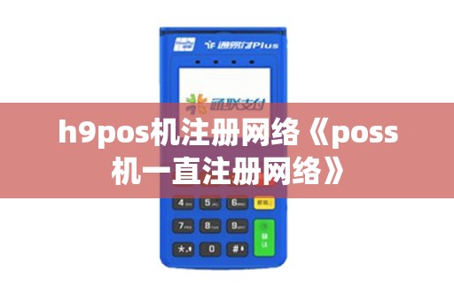 h9pos机注册网络《poss机一直注册网络》