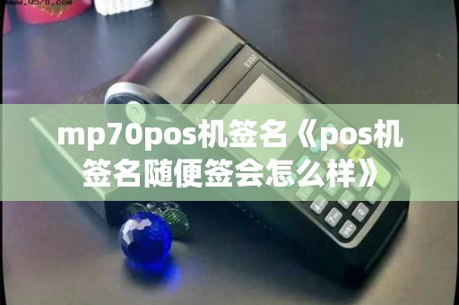 mp70pos机签名《pos机签名随便签会怎么样》