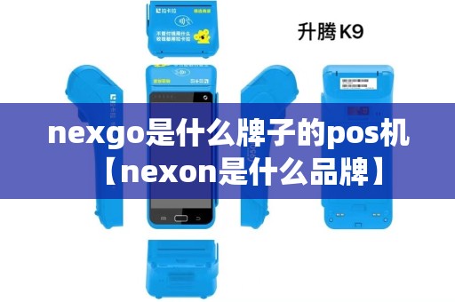 nexgo是什么牌子的pos机【nexon是什么品牌】