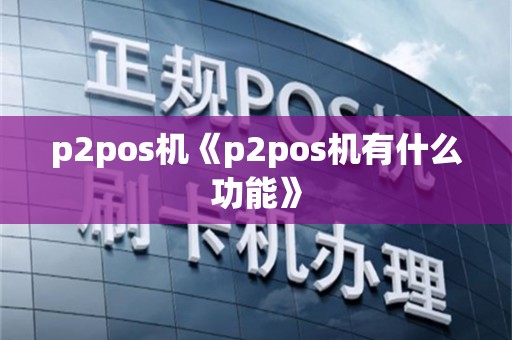 p2pos机《p2pos机有什么功能》
