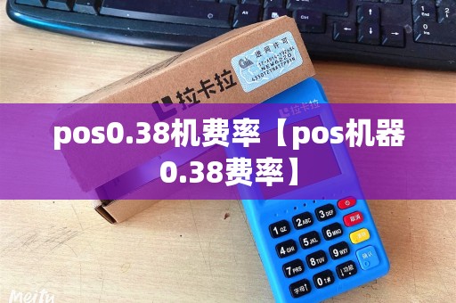 pos0.38机费率【pos机器0.38费率】