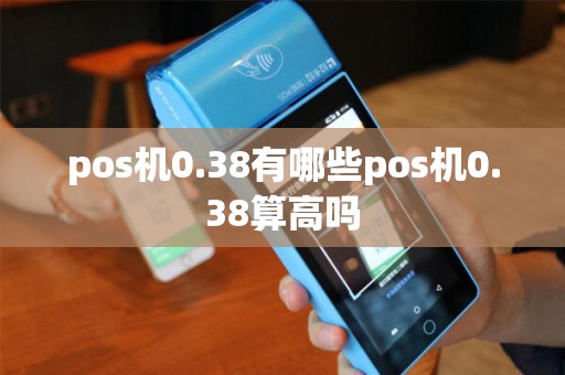 pos机0.38有哪些pos机0.38算高吗