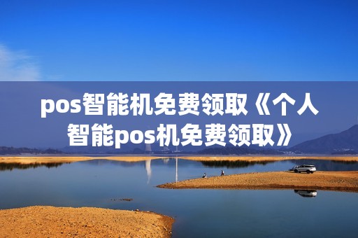 pos智能机免费领取《个人智能pos机免费领取》